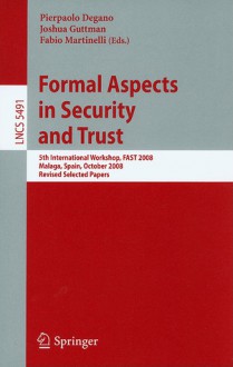 Formal Aspects in Security and Trust - Pierpaolo Degano, Fabio Martinelli, Joshua D. Guttman