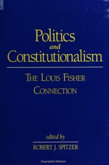 Politics and Constitutionalism: The Louis Fisher Connection - Robert J. Spitzer