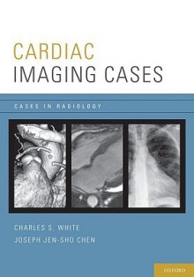 Cardiac Imaging Cases (Cases in Radiology) - Charles S. White, Joseph Chen