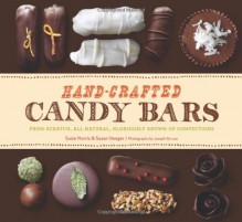 Hand-Crafted Candy Bars: From-Scratch, All-Natural, Gloriously Grown-Up Confections - Susan Heeger;Susie Norris