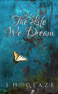 The Life We Dream - J.H. Glaze