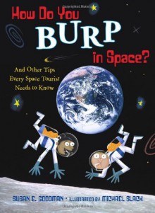 How Do You Burp in Space?: And Other Tips Every Space Tourist Needs to Know - Susan E. Goodman, Michael Slack