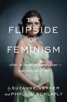 The Flipside of Feminism: What Conservative Women Know -- and Men Can't Say - 'Suzanne Venker', 'Phyllis Schlafly'