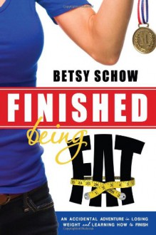 Finished Being Fat: An Accidental Adventure in Losing Weight and Learning How to Finish - Betsy Schow