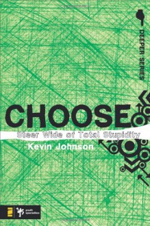 Choose: Steer Wide of Total Stupidity (Deeper Series) - Kevin Johnson