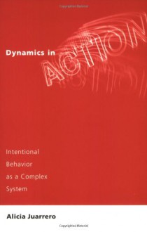 Dynamics in Action: Intentional Behavior as a Complex System - Alicia Juarrero