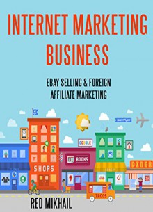 INTERNET MARKETING BUSINESS: EBAY SELLING & FOREIGN AFFILIATE MARKETING - Red Mikhail