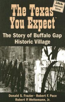 The Texas You Expect: The Stoy of Buffalo Gap Historic Village - Donald S. Frazier, Robert F. Pace