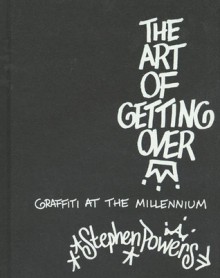 The Art of Getting Over: Graffiti at the Millennium - Stephen Powers