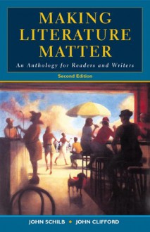 Making Literature Matter: An Anthology For Readers And Writers - John Clifford, John Schilb