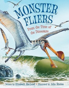 Monster Fliers: From the Time of the Dinosaurs - Elizabeth MacLeod, John Bindon