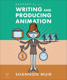 Gardner's Guide to Writing and Producing Animation - Shannon Muir