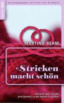 Stricken macht schön: ... und noch mehr gute Gründe, jetzt (wieder) zu den Nadeln zu greifen (German Edition) - Martina Behm, Vito von Eichborn