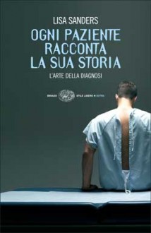 Ogni paziente racconta la sua storia: L'arte della diagnosi - Lisa Sanders, Giuliana Lupi