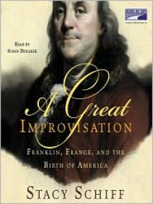 A Great Improvisation: Franklin, France, and the Birth of America - 