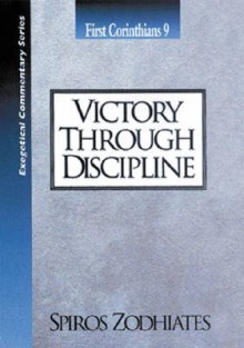 Victory Through Discipline: First Corinthians Chapter Nine Exegetical Commentary Series - Spiros Zodhiates