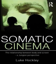 Somatic Cinema: The Relationship Between Body and Screen - A Jungian Perspective - Luke Hockley