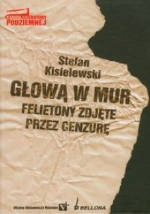 Głową w mur. Felietony zdjęte przez cenzurę - Stefan Kisielewski