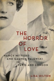 The Horror of Love: Nancy Mitford and Gaston Palewski in Paris and London - Lisa Hilton