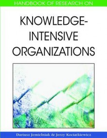 Handbook of Research on Knowledge-Intensive Organizations - Dariusz Jemielniak, Jerzy Kociatkiewicz