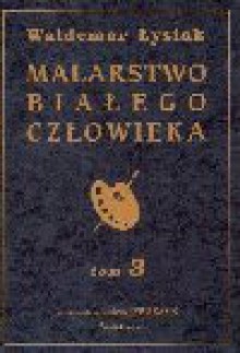 Malarstwo białego człowieka. T. 3 - Waldemar Łysiak