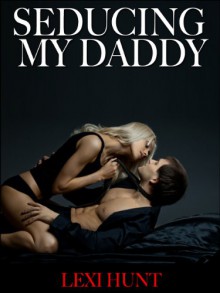 TABOO:Seducing My Daddy: (Man of the House, Older Man Younger Woman Erotica, Brat & Fertile First Time Erotica) - Lexi Hunt