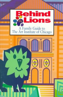 Behind the Lions: A Family Guide to the Art Institute of Chicago - Art Institute of Chicago