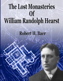 The Lost Monasteries of William Randolph Hearst - Robert H. Baer