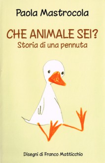 Che animale sei? Storia di una pennuta - Paola Mastrocola, Franco Matticchio