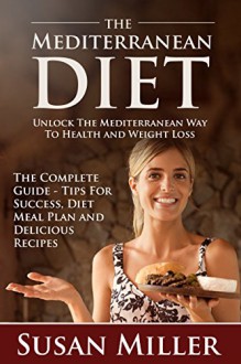 The Mediterranean Diet: Unlock The Mediterranean Way To Health and Weight Loss - Susan Miller