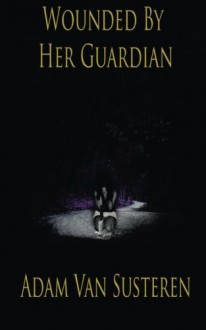 Wounded By Her Guardian - Adam Van Susteren, Ann Phung, James Fleming, Gyorgy Kemenes