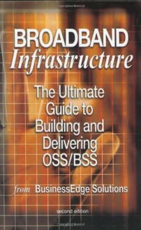 Broadband Infrastructure: The Ultimate Guide to Building and Delivering OSS/BSS from Businessedge Solutions - Shailendra Jain, Mark Hayward, Sharad Kumar