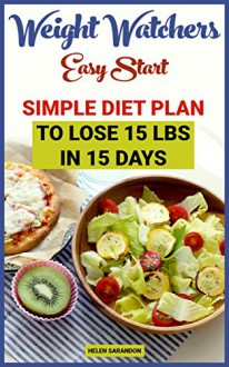 Weight Watchers Easy Start: Simple Diet Plan to Lose 15 Lbs In 15 days: (Weight Watchers Food, Weight Watchers Cookbooks, Weight Watchers Recipes, Weight ... Simple Start, Weight Watchers Cookbook) - Helen Sarandon