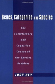 Genes, Categories, and Species: The Evolutionary and Cognitive Cause of the Species Problem - Jody Hey