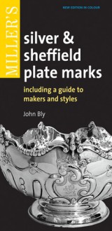 Miller's Silver & Sheffield Plate Marks: Including a Guide to Makers and Styles - John Bly