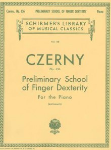 Preliminary School of Finger Dexterity, Op. 636: Piano Technique - Carl Czerny