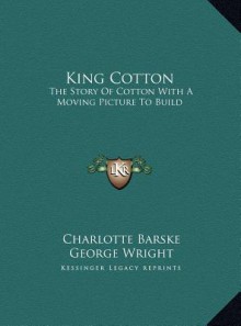 King Cotton: The Story Of Cotton With A Moving Picture To Build - Charlotte Barske, George Wright