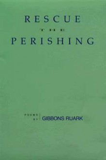 Rescue the Perishing: Poems - Gibbons Ruark