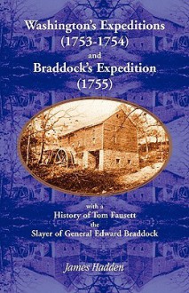 Washington's Expeditions (1753-1754) and Braddock's Expedition (1755), with a History of Tom Fausett, the Slayer of General Edward Braddock - James Hadden