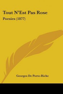 Tout N'Est Pas Rose: Poesies (1877) - Georges de Porto-Riche