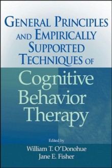 General Principles and Empirically Supported Techniques of Cognitive Behavior Therapy - Jane E. Fisher, William T. O'Donohue