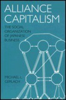 Alliance Capitalism: The Social Organization Of Japanese Business - Michael L. Gerlach