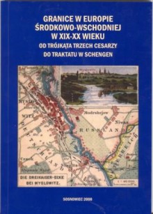 Granice w Europie Środkowo-Wschodniej w XIX-XX wieku. Od Trójkąta Trzech Cesarzy do traktatu w Schengen - Ryszard Kaczmarek, Zbigniew Studencki