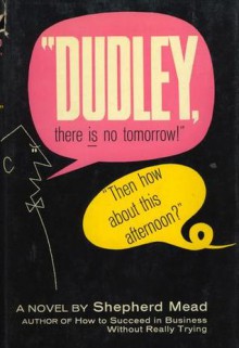 "Dudley, there is no tomorrow!" "Then how about this afternoon?" - Shepherd Mead