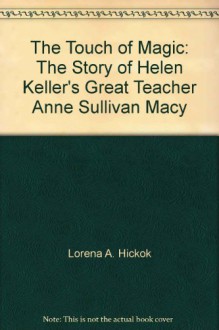 The touch of magic;: The story of Helen Keller's great teacher, Anne Sullivan Macy - Lorena A Hickok