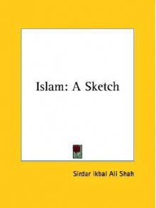 Islam: A Sketch - Sirdar Ikbal Ali Shah