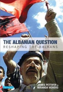 The Albanian Question: Reshaping the Balkans - Miranda Vickers, James Pettifer