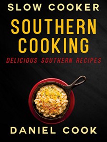 SOUTHERN COOKING (Slow Cooker): Delicious Southern Recipes - Daniel Cook