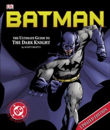 Batman: The Ultimate Guide To The Dark Knight - Scott Beatty