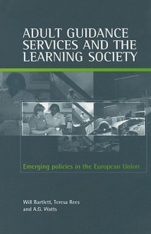 Adult Guidance Services and the Learning Society: Emerging Policies in the European Union - Will Bartlett, Teresa Rees, A.G. Watts